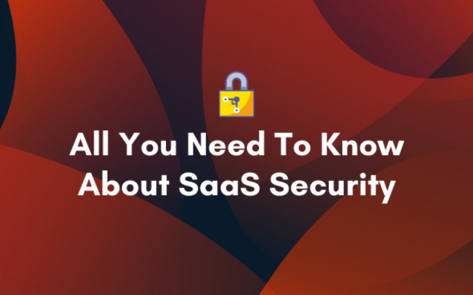 All You Need To Know About SaaS Security 