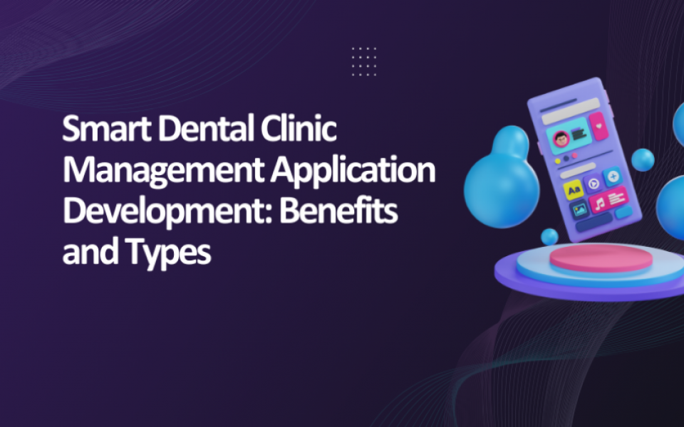 Smart Dental Clinic Management Application Development: Benefits and Types