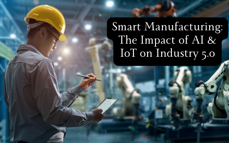 Smart Manufacturing: The Impact of AI & IoT on Industry 5.0