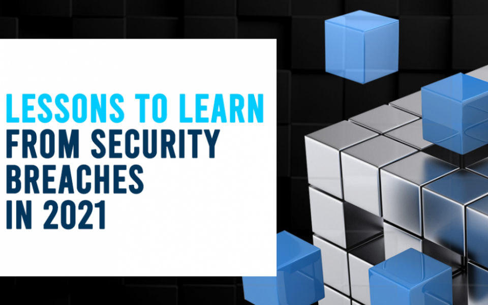 Lessons To Learn from Security Breaches in 2021