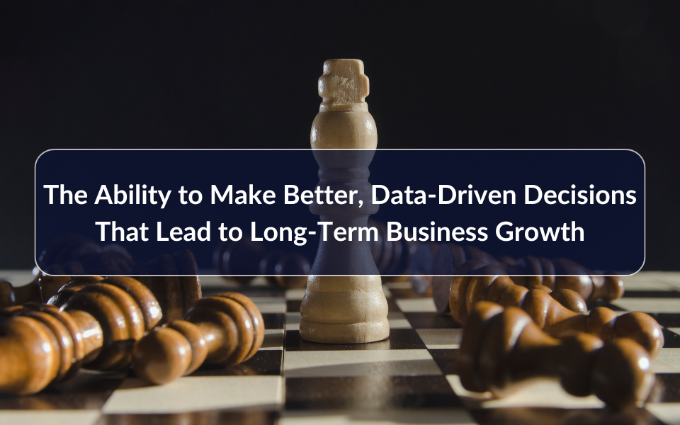 The Ability to Make Better, Data-Driven Decisions That Lead to Long-Term Business Growth