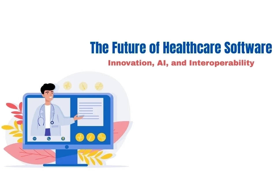 The Future of Healthcare Software: Innovation, AI, and Interoperability