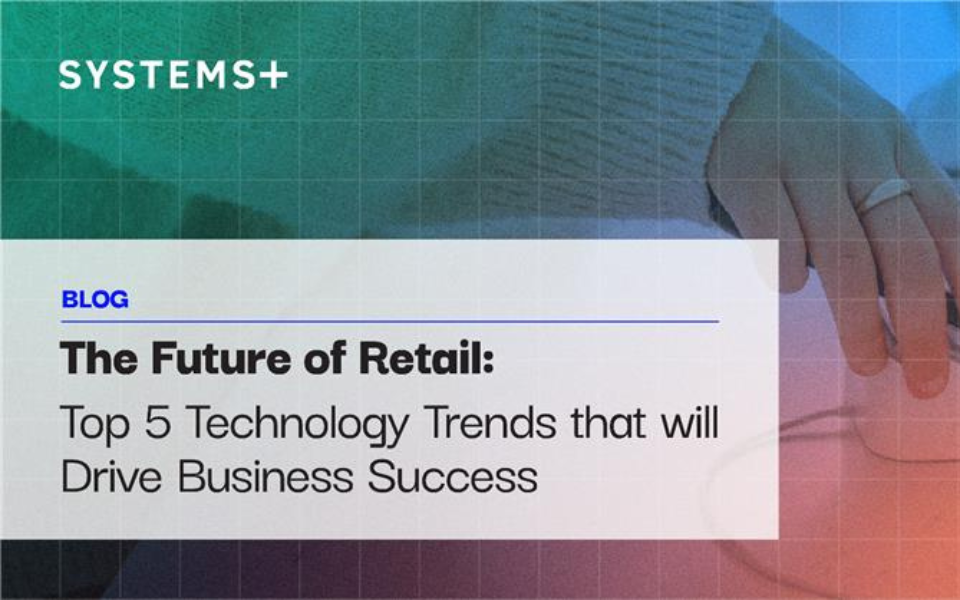 The Future of Retail: Top 5 Technology Trends that will Drive Business Success