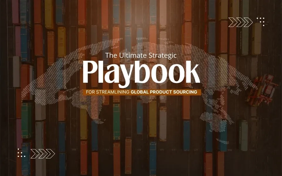 The Ultimate Strategic Playbook for Streamlining Global Product Sourcing