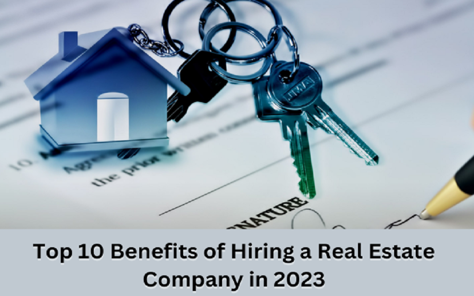 Top 10 Benefits of Hiring a Real Estate Company in 2023
