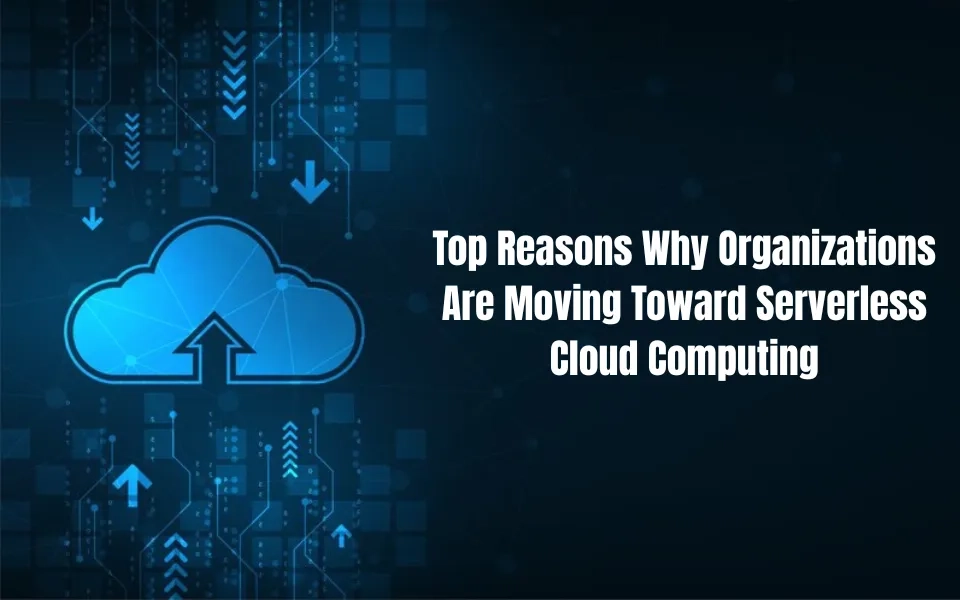 Top Reasons Why Organizations Are Moving Toward Serverless Cloud Computing