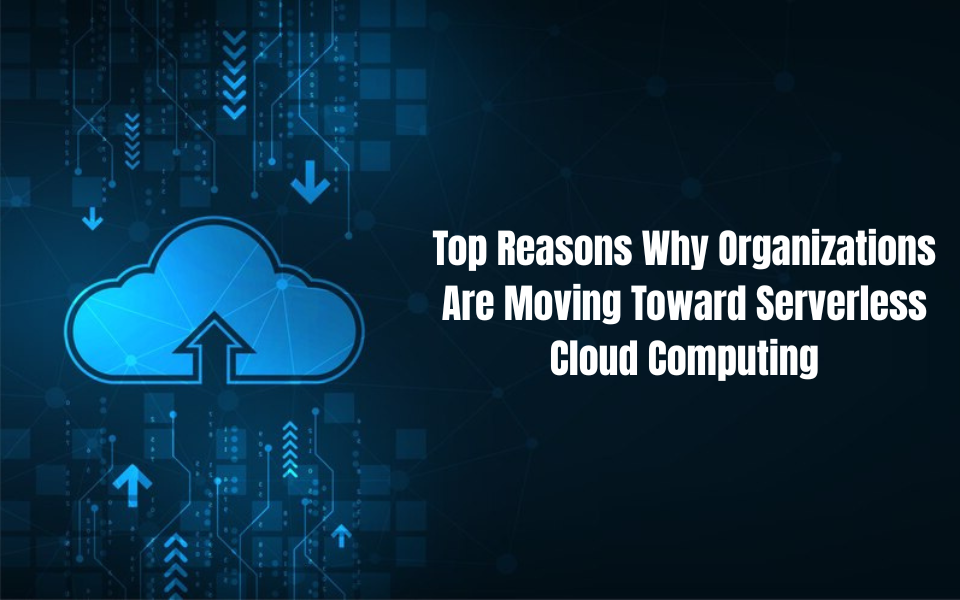 Top Reasons Why Organizations Are Moving Toward Serverless Cloud Computing