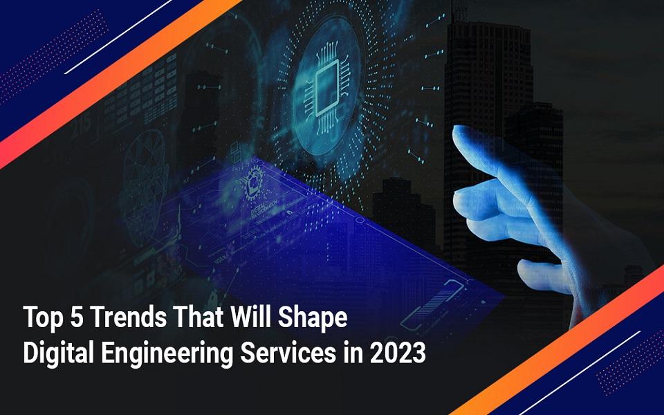 Top 5 Trends to Shape Digital Engineering Services in 2023