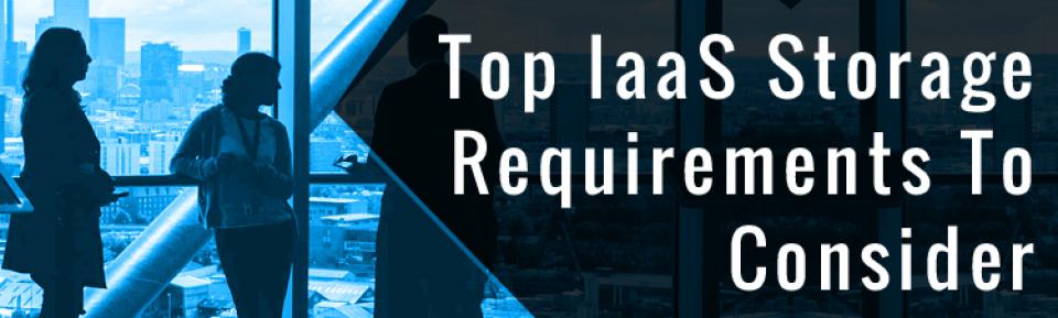 Top IaaS storage requirements to consider.