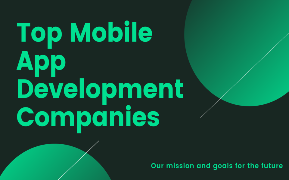 Exploring the Top Mobile App Development Companies: Insights and Analysis on the Leading Providers in the Industry