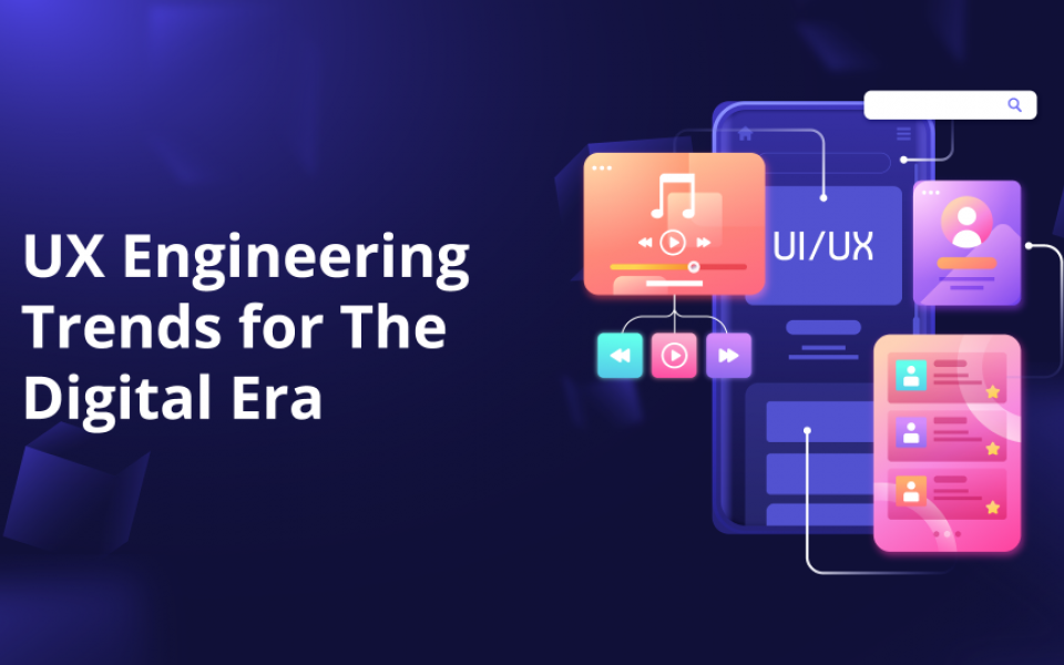 UX Engineering Trends for The Digital Era