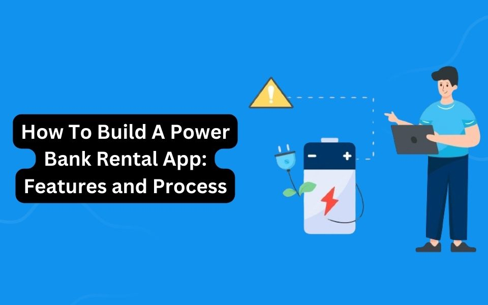 How To Build A Power Bank Rental App: Features and Process