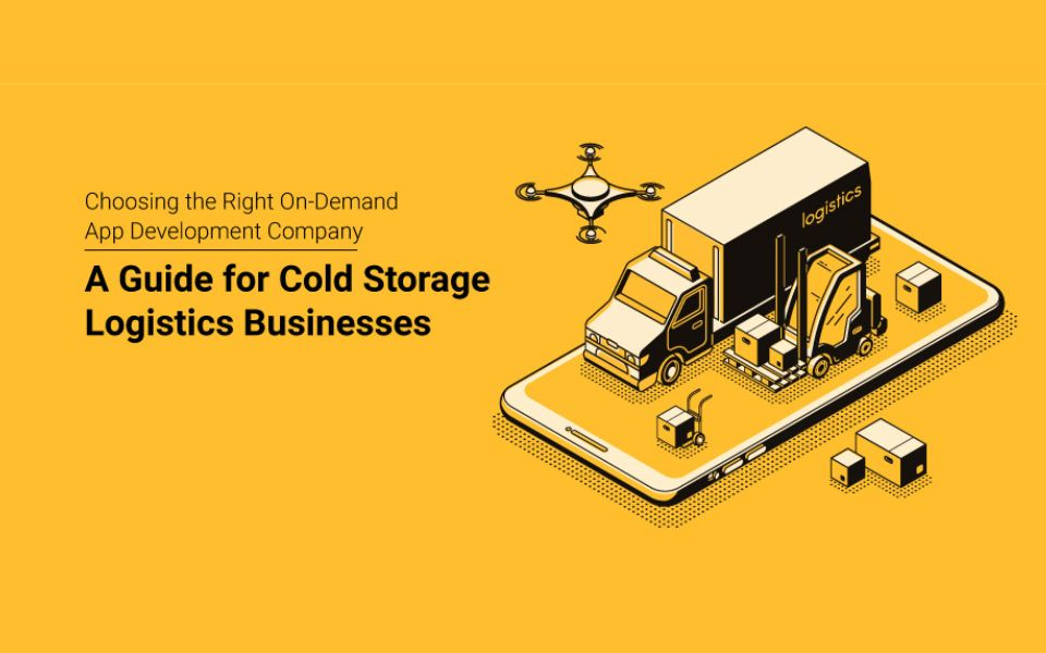 Choosing the Right On-Demand App Development Company: A Guide for Cold Storage Logistics Businesses