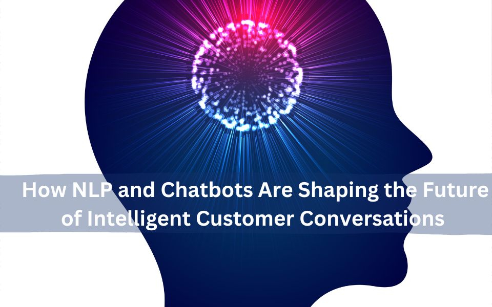 How NLP and Chatbots Are Shaping the Future of Intelligent Customer Conversations 