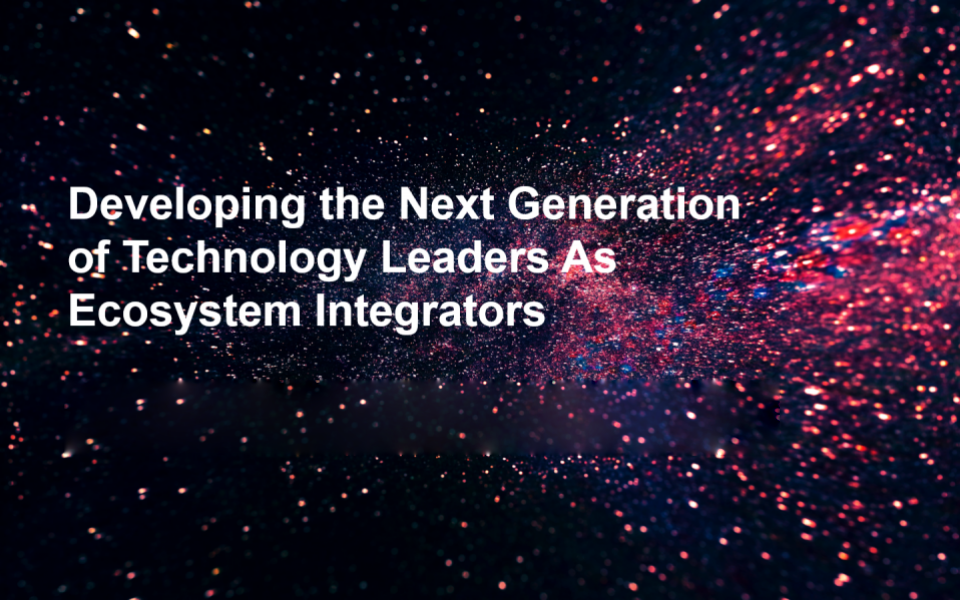 Developing the Next Generation of Technology Leaders As Ecosystem Integrators