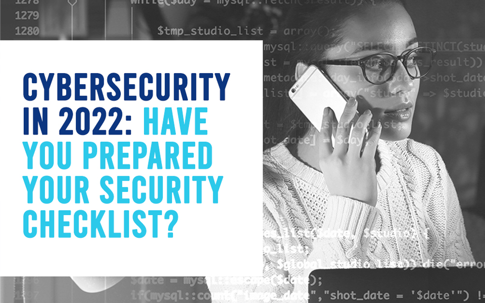 Cybersecurity in 2022: Have You Prepared Your Security Checklist?