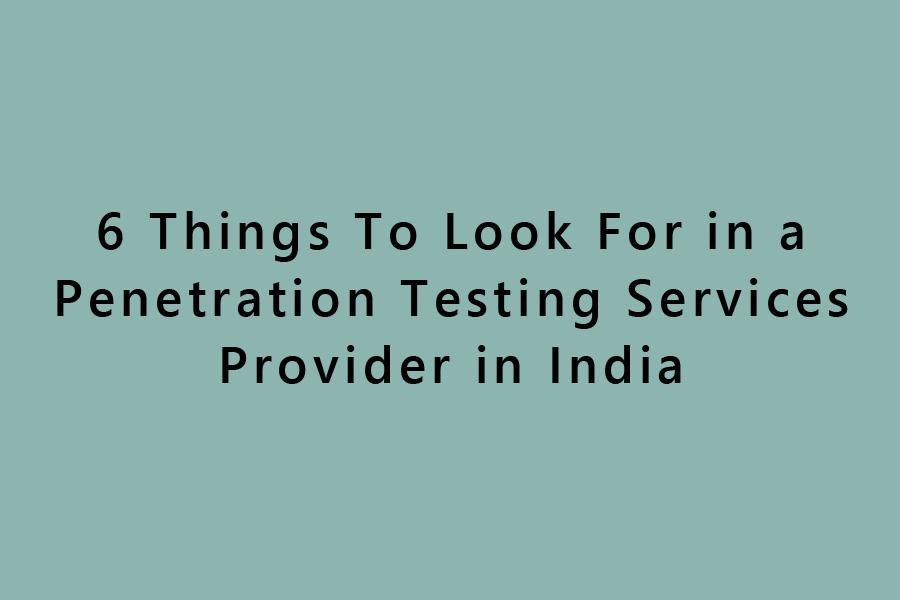 6 Things To Look For in a Penetration Testing Services Provider in India