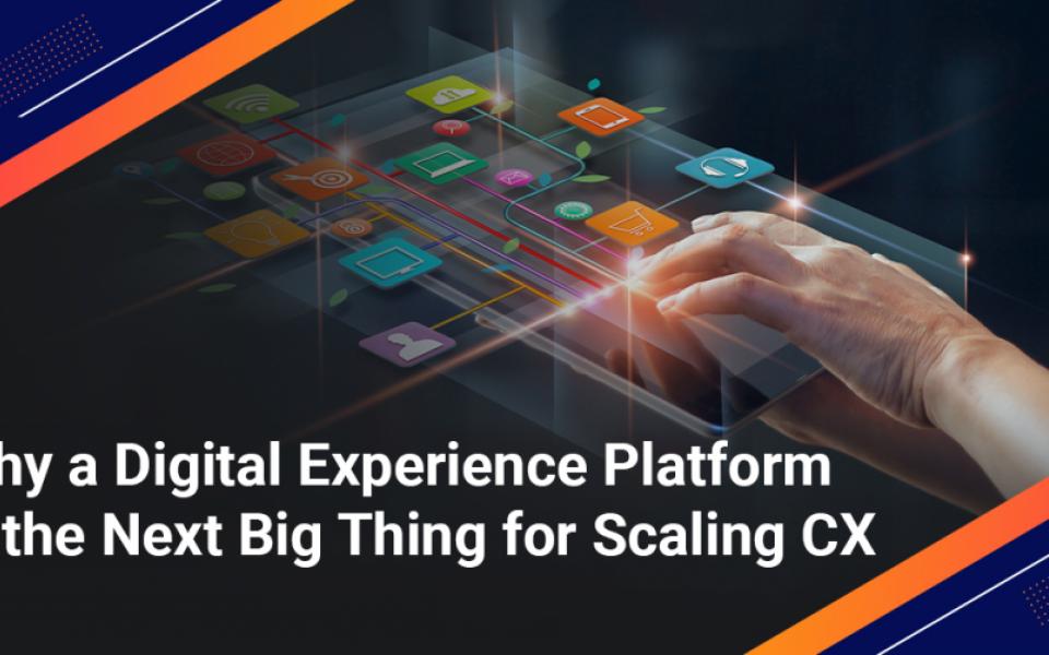Why a Digital Experience Platform Is the Next Big Thing for Scaling CX?