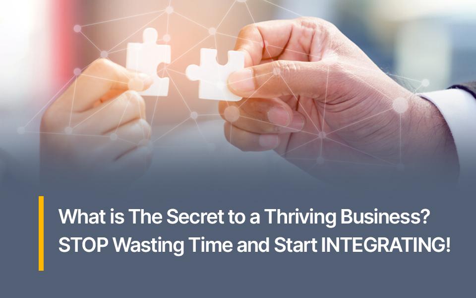 What is the Secret to a Thriving Business? STOP Wasting Time and Start INTEGRATING!