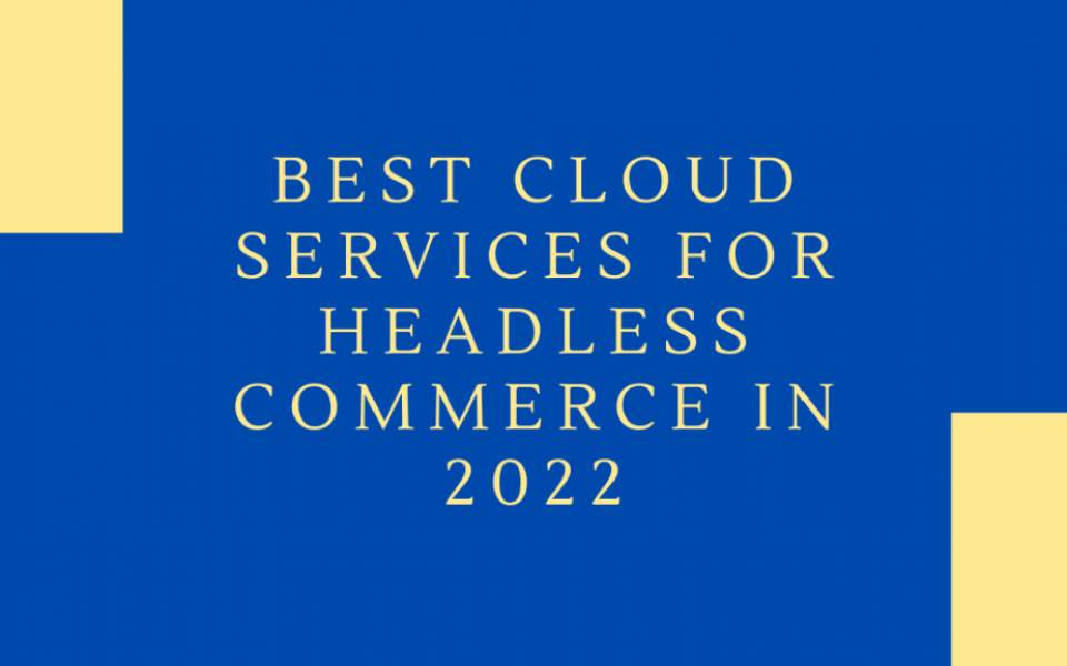 Which is the Best Cloud Services for Headless Commerce in 2022?