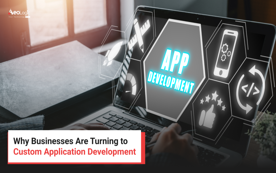 Why Businesses Are Turning to Custom Application Development