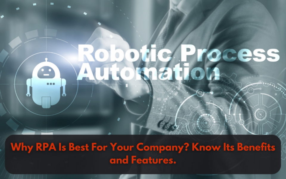 Why RPA Is Best For Your Company? Know Its Benefits and Features.