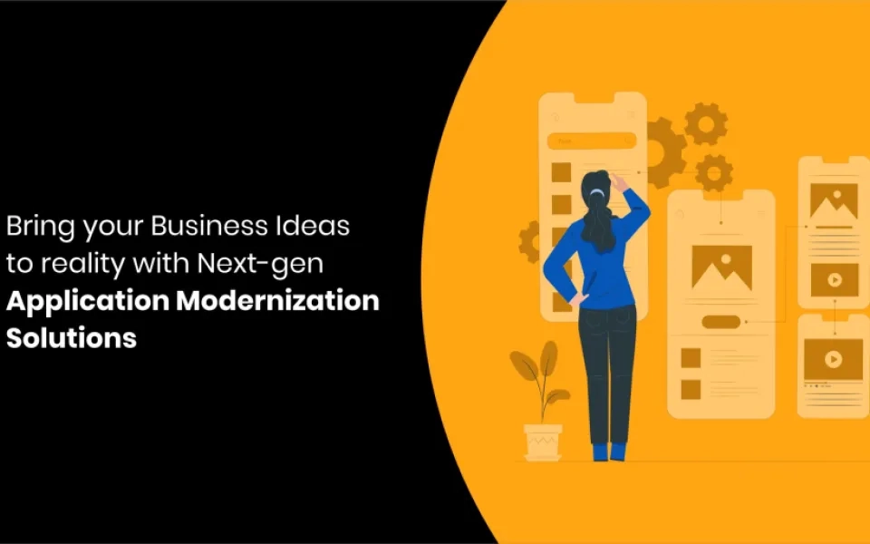 Bring your Business Ideas to reality with Next-gen Application Modernization Solutions