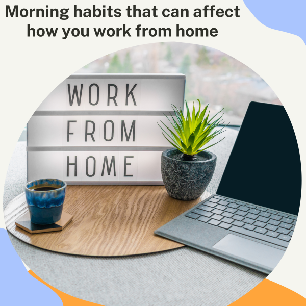 6 MORNING HABITS THAT CAN AFFECT HOW YOU WORK FROM HOME