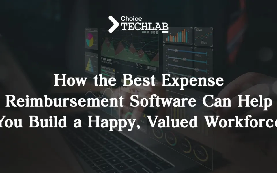 How the Best Expense Reimbursement Software Can Help You Build a Happy, Valued Workforce