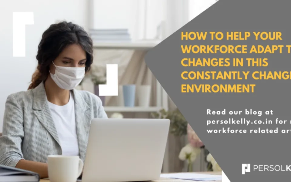 HOW TO HELP YOUR WORKFORCE ADAPT TO CHANGES IN THIS CONSTANTLY CHANGING ENVIRONMENT