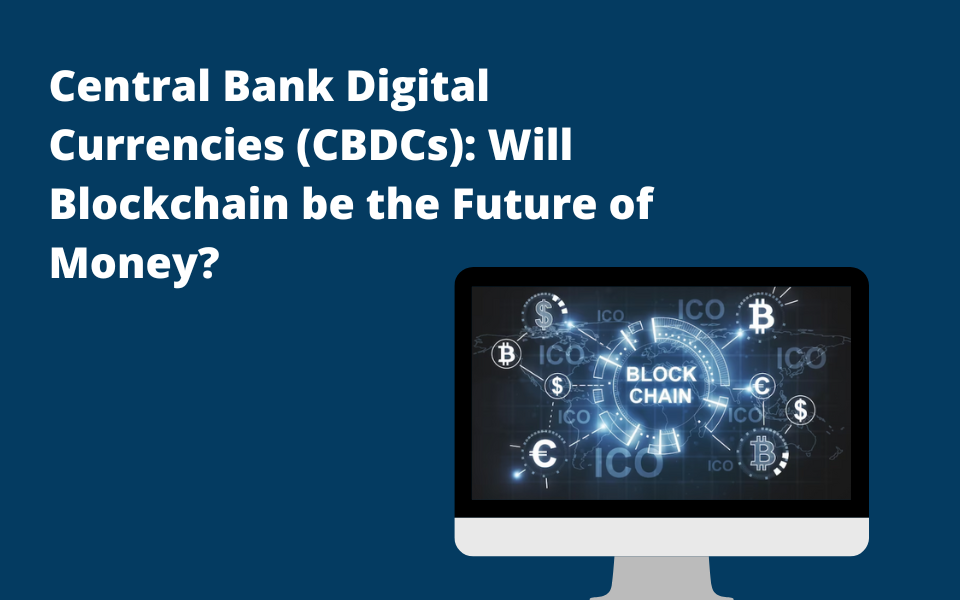 Central Bank Digital Currencies (CBDCs): Will Blockchain be the Future of Money?