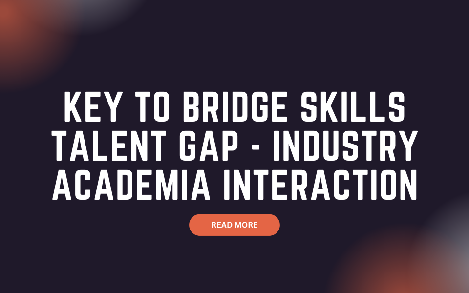 Key to Bridge Skills Talent Gap - Industry Academia Interaction