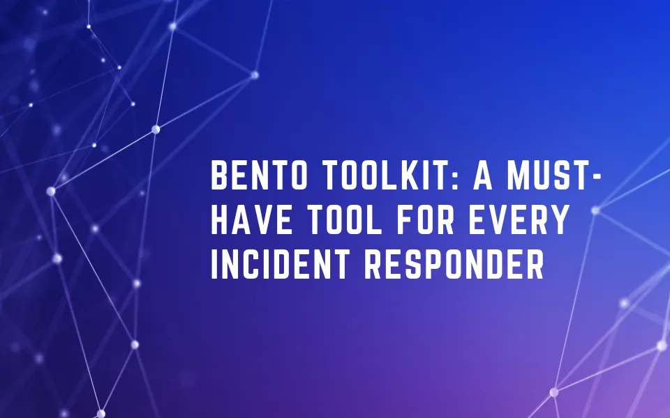 Bento Toolkit: A Must-Have Tool For Every Incident Responder