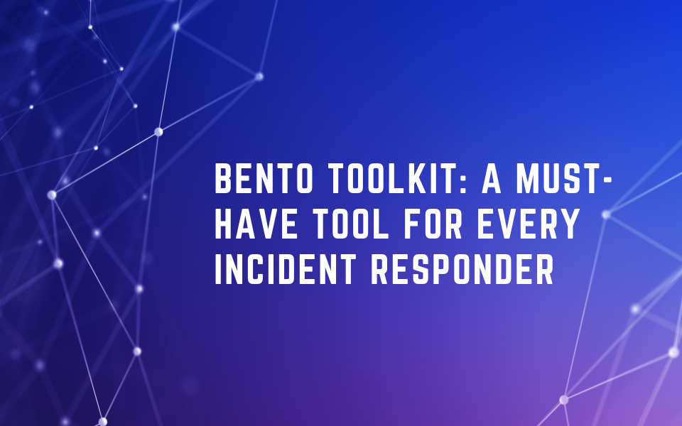 Bento Toolkit: A Must-Have Tool For Every Incident Responder