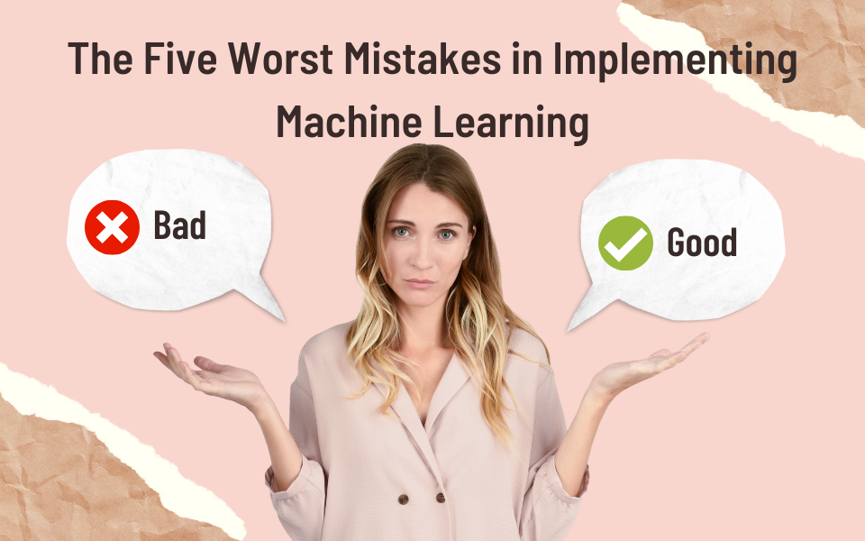 The Five Worst Mistakes in Implementing Machine Learning