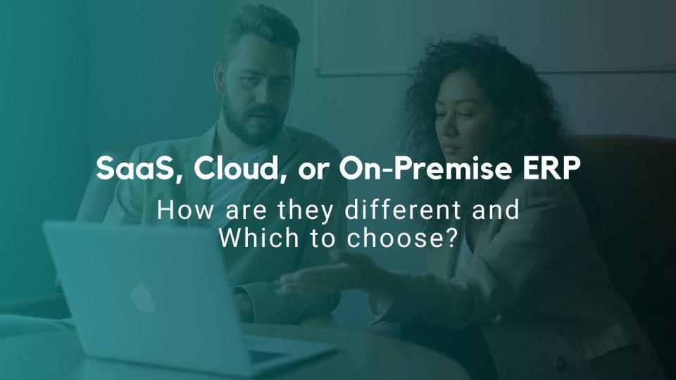 SaaS, Cloud, or On-Premise ERP How are they different and Which to choose?