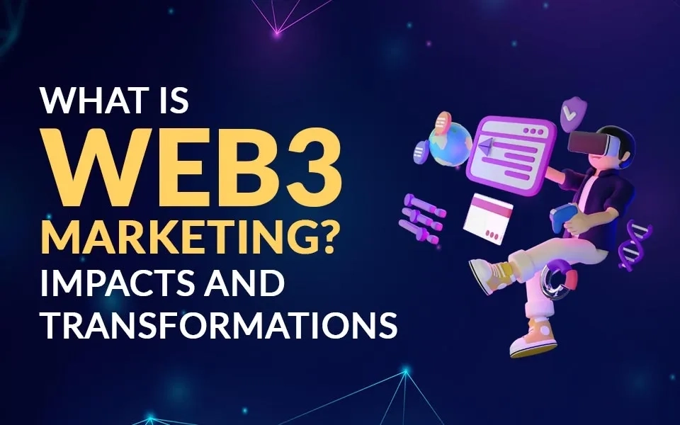 What is Web3 Marketing? Impacts and Transformations