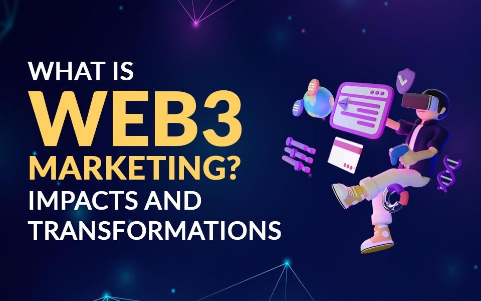 What is Web3 Marketing? Impacts and Transformations