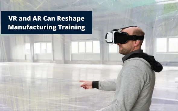 VR and AR Can Reshape Manufacturing Training