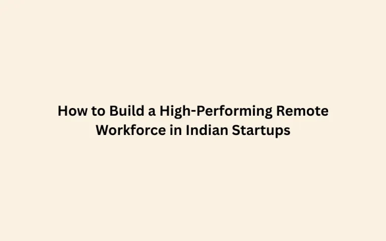 How to Build a High-Performing Remote Workforce in Indian Startups